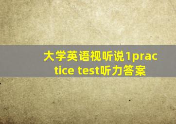 大学英语视听说1practice test听力答案